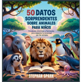 50 Datos Sorprendentes Sobre Animales Para Niños: Curiosidades Divertidas Y Fascinantes Para Despertar La Curiosidad Por Los Animales!