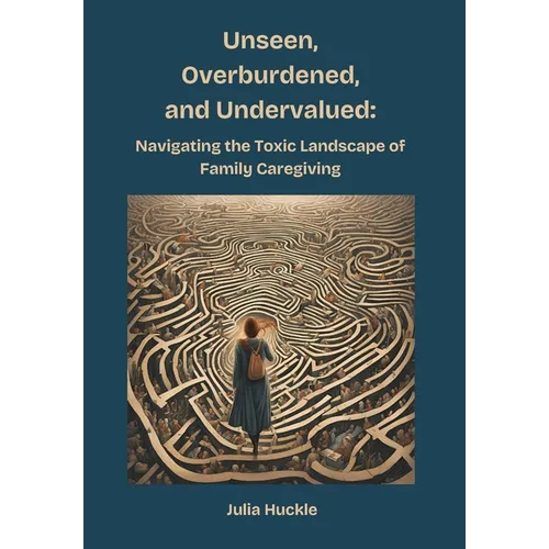 Unseen, Overburdened, and Undervalued: Navigating the Toxic Environment of Family Caregiving