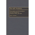 The ABC Presidents: Conversations and Correspondence with the Presidents of Argentina, Brazil, and Chile