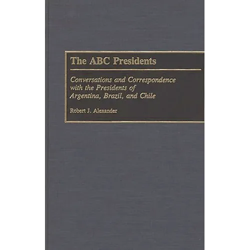 The ABC Presidents: Conversations and Correspondence with the Presidents of Argentina, Brazil, and Chile