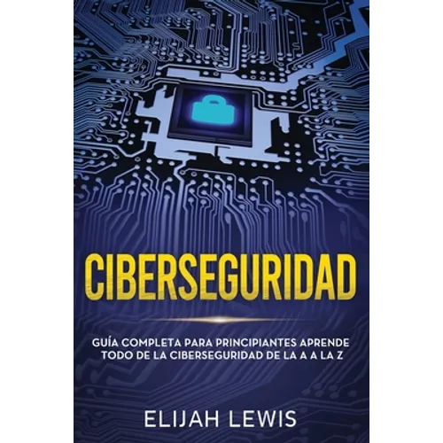 Ciberseguridad: Guía completa para principiantes aprende todo de la ciberseguridad de la Aa la Z(Libro En Español/Spanish version)