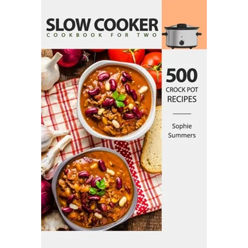 Slow Cooker Cookbook for Two - 500 Crock Pot Recipes: Nutritious Recipe Book for Beginners and Pros