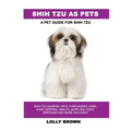 Shih Tzu as Pets: Shih Tzu General Info, Purchasing, Care, Cost, Keeping, Health, Supplies, Food, Breeding and More Included! A Pet Guide for Shih Tzu