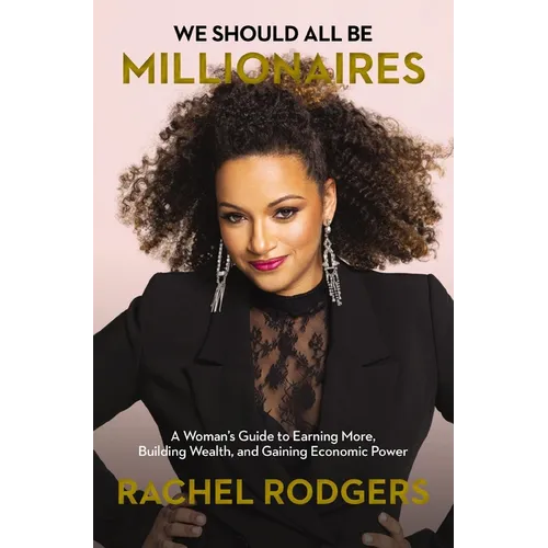 We Should All Be Millionaires: A Woman's Guide to Earning More, Building Wealth, and Gaining Economic Power /]Crachel Rodgers
