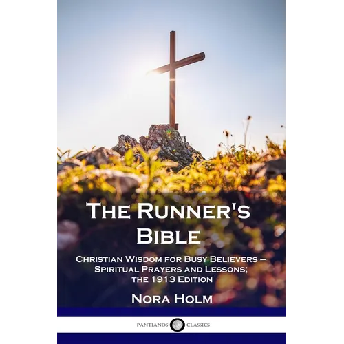 The Runner's Bible: Christian Wisdom for Busy Believers - Spiritual Prayers and Lessons; the 1913 Edition