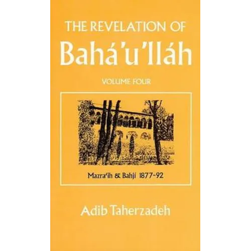 The Revelation of Baha'u'llah Vol. 4: Mazra'ih and Bahji 1877-92