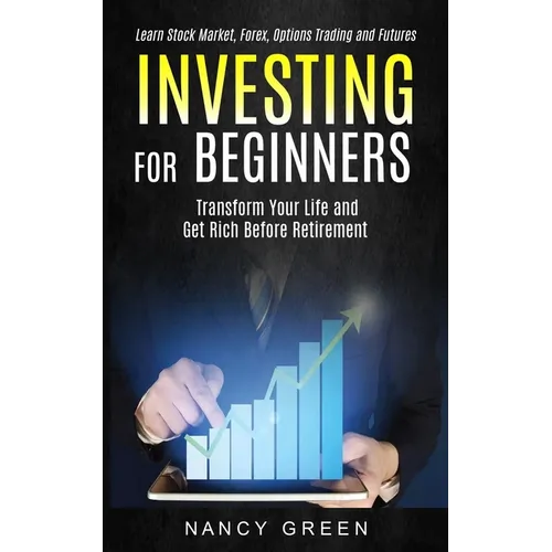 Investing for Beginners: Transform Your Life and Get Rich Before Retirement (Learn Stock Market, Forex, Options Trading and Futures)