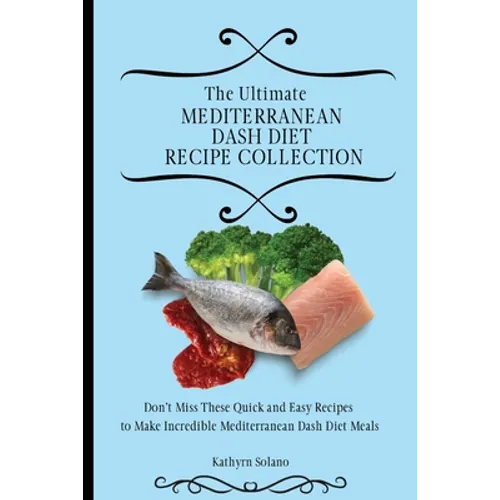 The Ultimate Mediterranean Dash Diet Recipe Collection: Don't Miss These Quick and Easy Recipes to Make Incredible Mediterranean Dash Diet Meals