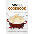 Swiss Cookbook: Traditional Authentic Recipes from Switzerland