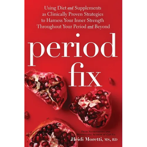 Period Fix: Using Diet and Supplements as Clinically Proven Strategies to Harness Your Inner Strength Throughout Your Period and Beyond