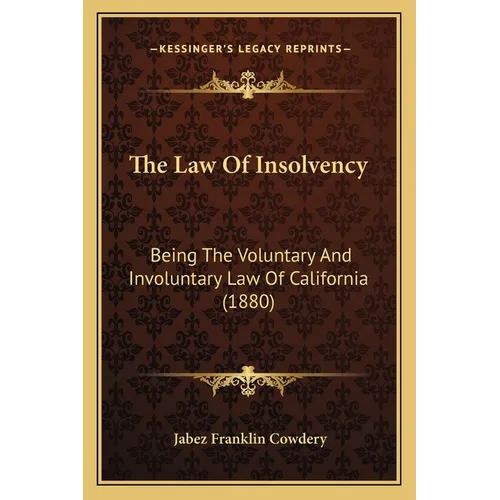 The Law Of Insolvency: Being The Voluntary And Involuntary Law Of California (1880)