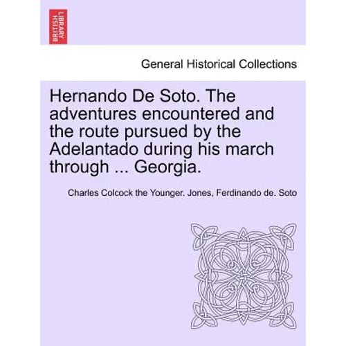 Hernando de Soto. the Adventures Encountered and the Route Pursued by the Adelantado During His March Through ... Georgia.