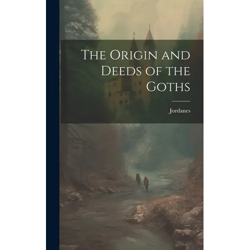 The Origin and Deeds of the Goths