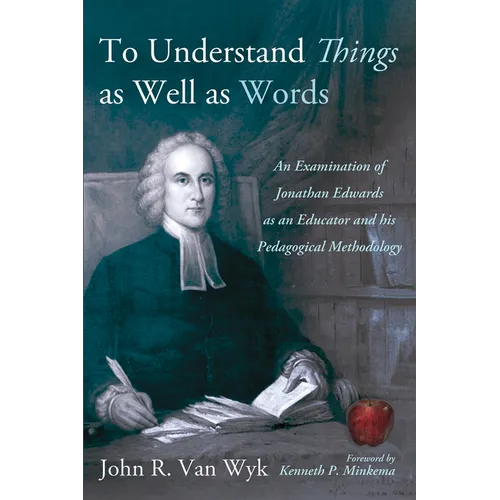 To Understand Things as Well as Words: An Examination of Jonathan Edwards as an Educator and His Pedagogical Methodology