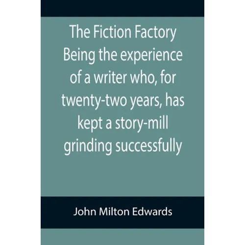 The Fiction Factory Being the experience of a writer who, for twenty-two years, has kept a story-mill grinding successfully (