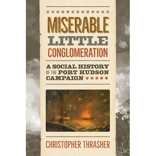 Miserable Little Conglomeration: A Social History of the Port Hudson Campaign