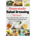 Homemade Salad Dressing Recipes: Easy Whip, Healthy, Dynamic And Delicious Salad Dressings With Vinaigrette