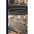 Bamboo Work; Comprising the Construction of Furniture, Household Fitments, and Other Articles in Bamboo
