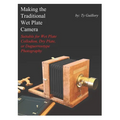 Making the Traditional Wet Plate Camera: Suitable for Wet Plate Collodion, Dry Plate, or Daguerreotype Photography