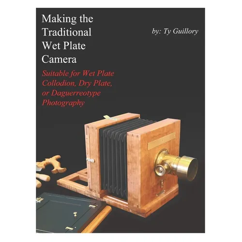 Making the Traditional Wet Plate Camera: Suitable for Wet Plate Collodion, Dry Plate, or Daguerreotype Photography