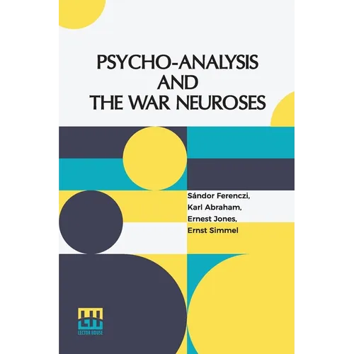 Psycho-Analysis And The War Neuroses: By Drs. S. Ferenczi (Budapest), Karl Abraham (Berlin), Ernst Simmel (Berlin), And Ernest Jones (London) Introduc