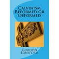 Calvinism - Reformed or Deformed