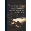 The Life And Works Of Christopher Dock America S Pioneer Writer On Education