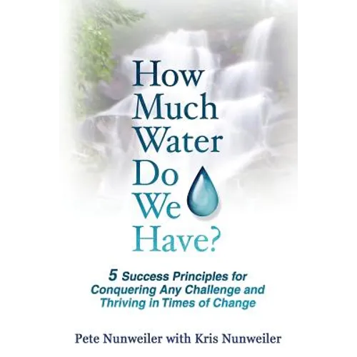 How Much Water Do We Have: 5 Success Principles for Conquering Any Challenge and Thriving in Times of Change