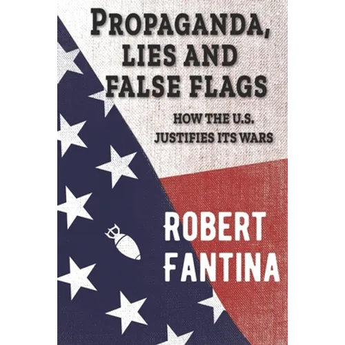 Propaganda, Lies and False Flags: How the U.S. Justifies Its Wars