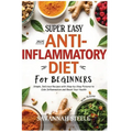 2025 Super Easy Anti-Inflammatory Diet for Beginners with Pictures: Simple, Delicious Recipes with Step-by-Step Pictures to Calm Inflammation and Boos