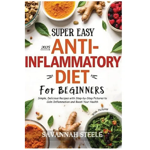 2025 Super Easy Anti-Inflammatory Diet for Beginners with Pictures: Simple, Delicious Recipes with Step-by-Step Pictures to Calm Inflammation and Boos