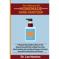 The 5-Minutes DIY Homemade Hand Sanitizer: A Step by Step Guide on How to Use Natural Essential Oils to Make Your Own Hand Sanitizer Gel and Spray Rec