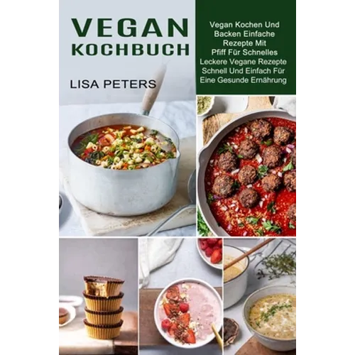 Vegan Kochbuch: Leckere Vegane Rezepte Schnell Und Einfach Für Eine Gesunde Ernährung (Vegan Kochen Und Backen Einfache Rezepte Mit Pfiff Für Schnelle