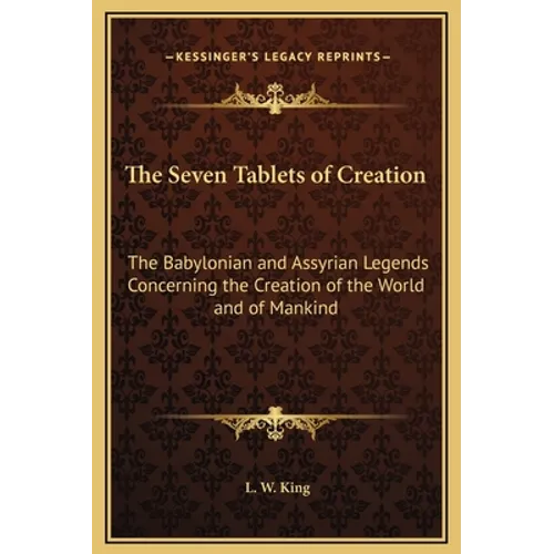 The Seven Tablets of Creation: The Babylonian and Assyrian Legends Concerning the Creation of the World and of Mankind