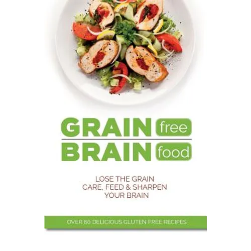 Grain Free Brain Food: Lose the grain. Care, feed & sharpen your brain