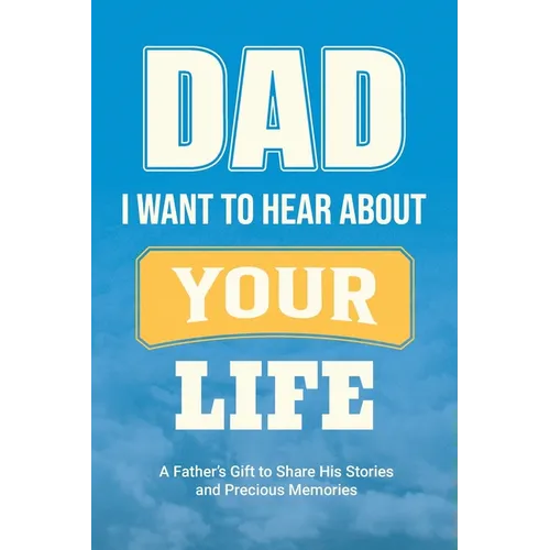 Dad, I Want to Hear about Your Life: A Father's Gift to Share His Stories and Precious Memories