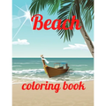 Beach coloring book: An Adult Coloring Book Featuring Fun and Relaxing Beach Vacation Scenes, Peaceful Ocean Landscapes and Beautiful Summe