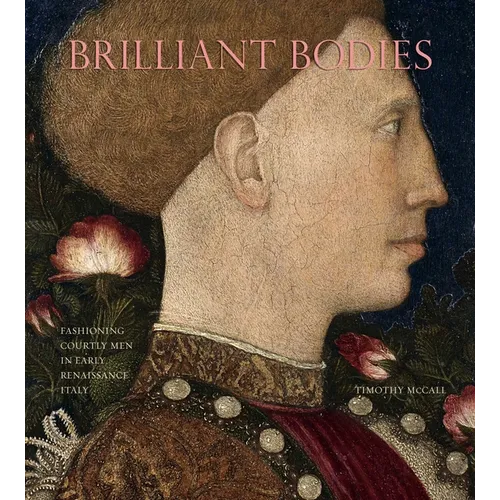 Brilliant Bodies: Fashioning Courtly Men in Early Renaissance Italy