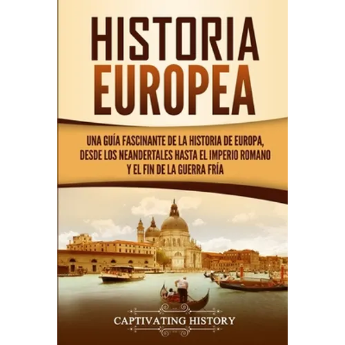 Historia Europea: Una Guía Fascinante de la Historia de Europa, desde los Neandertales hasta el Imperio Romano y el Fin de la Guerra Fría