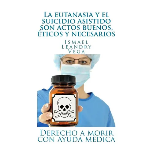 La eutanasia y el suicidio asistido son actos buenos, éticos y necesarios: Derecho a morir con ayuda médica