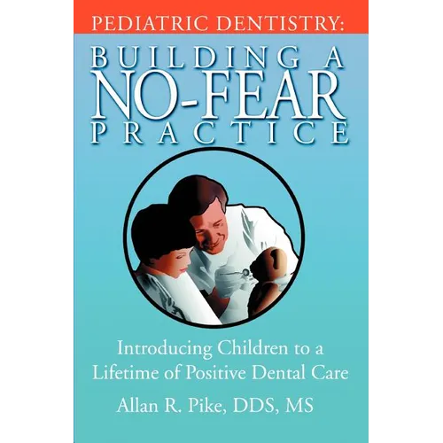 Pediatric Dentistry: Building A No-Fear Practice: Introducing Children to a Lifetime of Positive Dental Care
