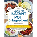 The I Love My Instant Pot(r) 5-Ingredient Recipe Book: From Pot Roast, Potatoes, and Gravy to Simple Lemon Cheesecake, 175 Quick and Easy Recipes