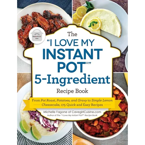 The I Love My Instant Pot(r) 5-Ingredient Recipe Book: From Pot Roast, Potatoes, and Gravy to Simple Lemon Cheesecake, 175 Quick and Easy Recipes