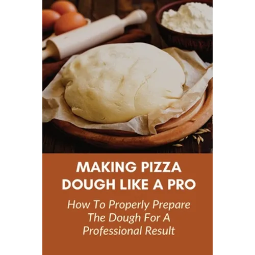 Making Pizza Dough Like A Pro: How To Properly Prepare The Dough For A Professional Result: How Do You Make Dough With Flour And Water