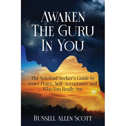 Awaken the Guru in You: The Spiritual Seeker's Guide to Inner Peace, Self-Acceptance and Who You Really Are