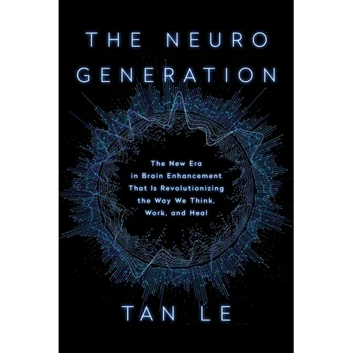 The Neurogeneration: The New Era in Brain Enhancement That Is Revolutionizing the Way We Think, Work, and Heal