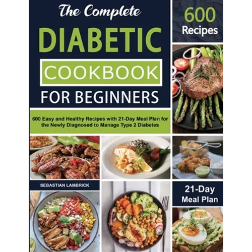 The Complete Diabetic Cookbook for Beginners: 600 Easy and Healthy Recipes with 21-Day Meal Plan for the Newly Diagnosed to Manage Type 2 Diabetes