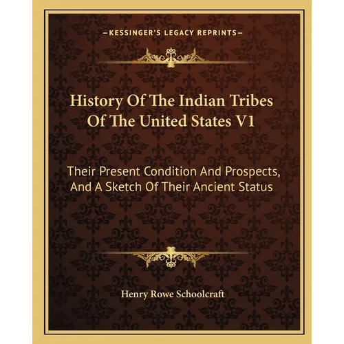History Of The Indian Tribes Of The United States V1: Their Present Condition And Prospects, And A Sketch Of Their Ancient Status