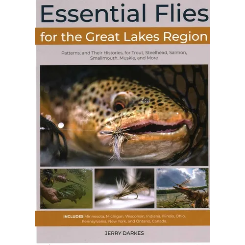 Essential Flies for the Great Lakes Region: Patterns, and Their Histories, for Trout, Steelhead, Salmon, Smallmouth, Muskie, and More