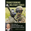 Transforming Military Force: The Legacy of Arthur Cebrowski and Network Centric Warfare